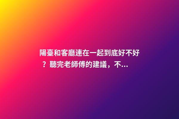 陽臺和客廳連在一起到底好不好？聽完老師傅的建議，不會瞎弄了